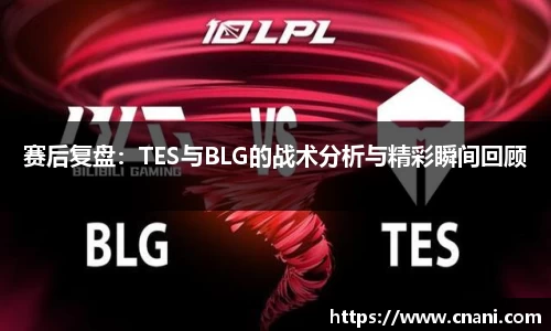赛后复盘:TES与BLG的战术分析与精彩瞬间回顾